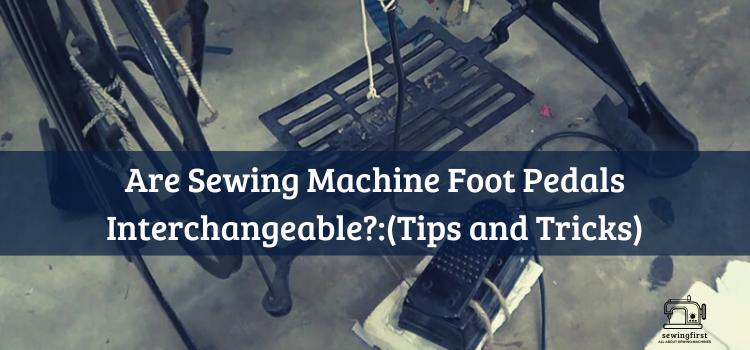 Are Sewing Machine Foot Pedals Interchangeable(Tips and Tricks)