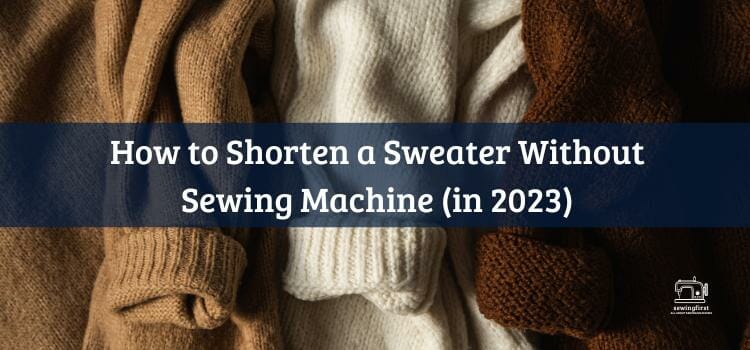 How to Shorten a Sweater Without Sewing Machine (in 2023)