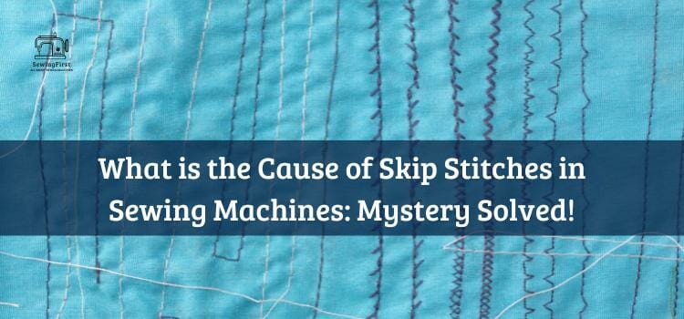 What is the Cause of Skip Stitches in Sewing Machines: Mystery Solved!