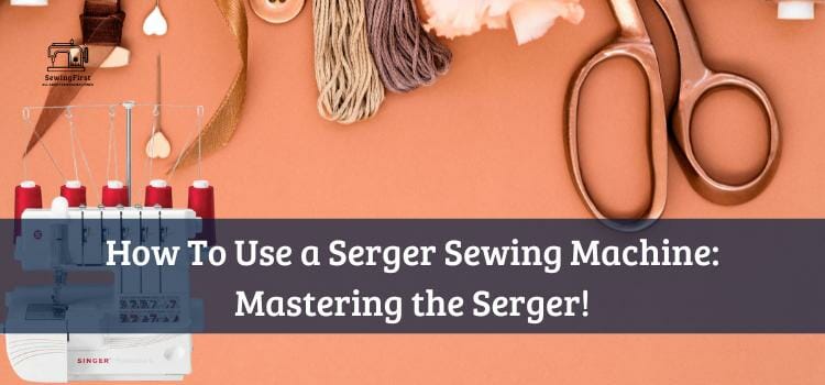 How To Use a Serger Sewing Machine