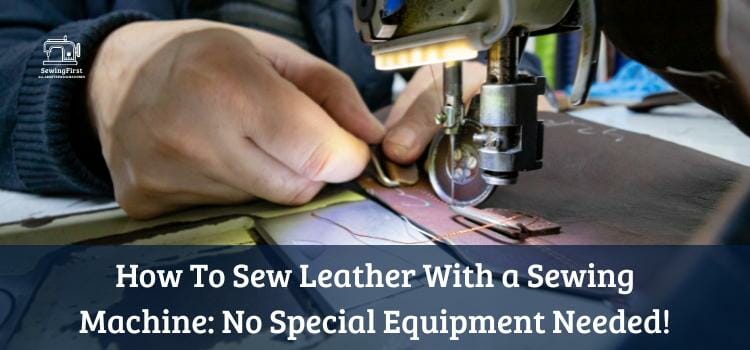 SewingFirst All about sewing machines How To Sew Leather With a Sewing Machine No Special Equipment Needed!