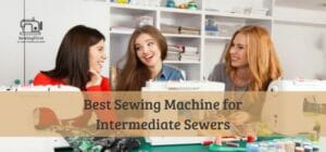 Best sewing machine for intermediate sewers